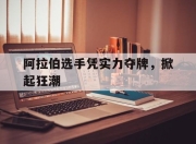 九游娱乐平台-关于阿拉伯选手凭实力夺牌，掀起狂潮的信息