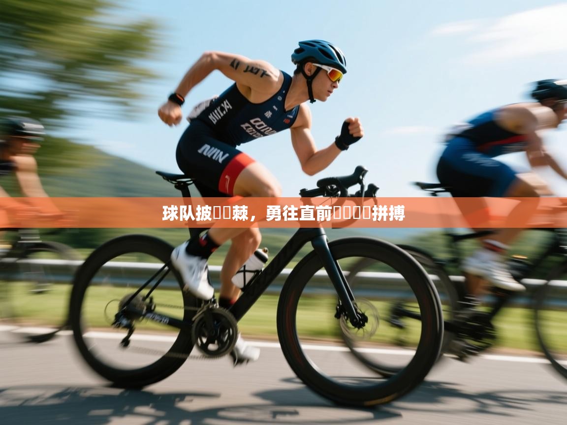 球队披荊斬棘,勇往直前貫徹團隊拼搏 第1张