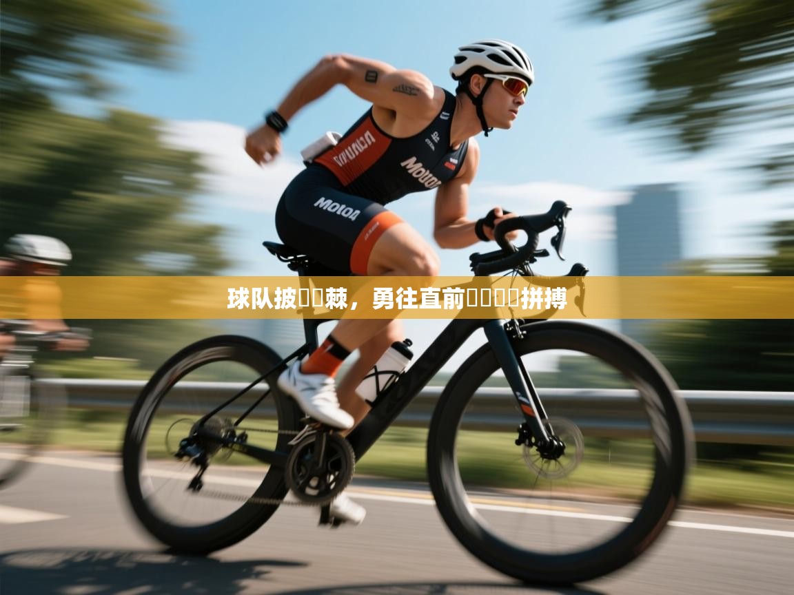 球队披荊斬棘,勇往直前貫徹團隊拼搏 第2张