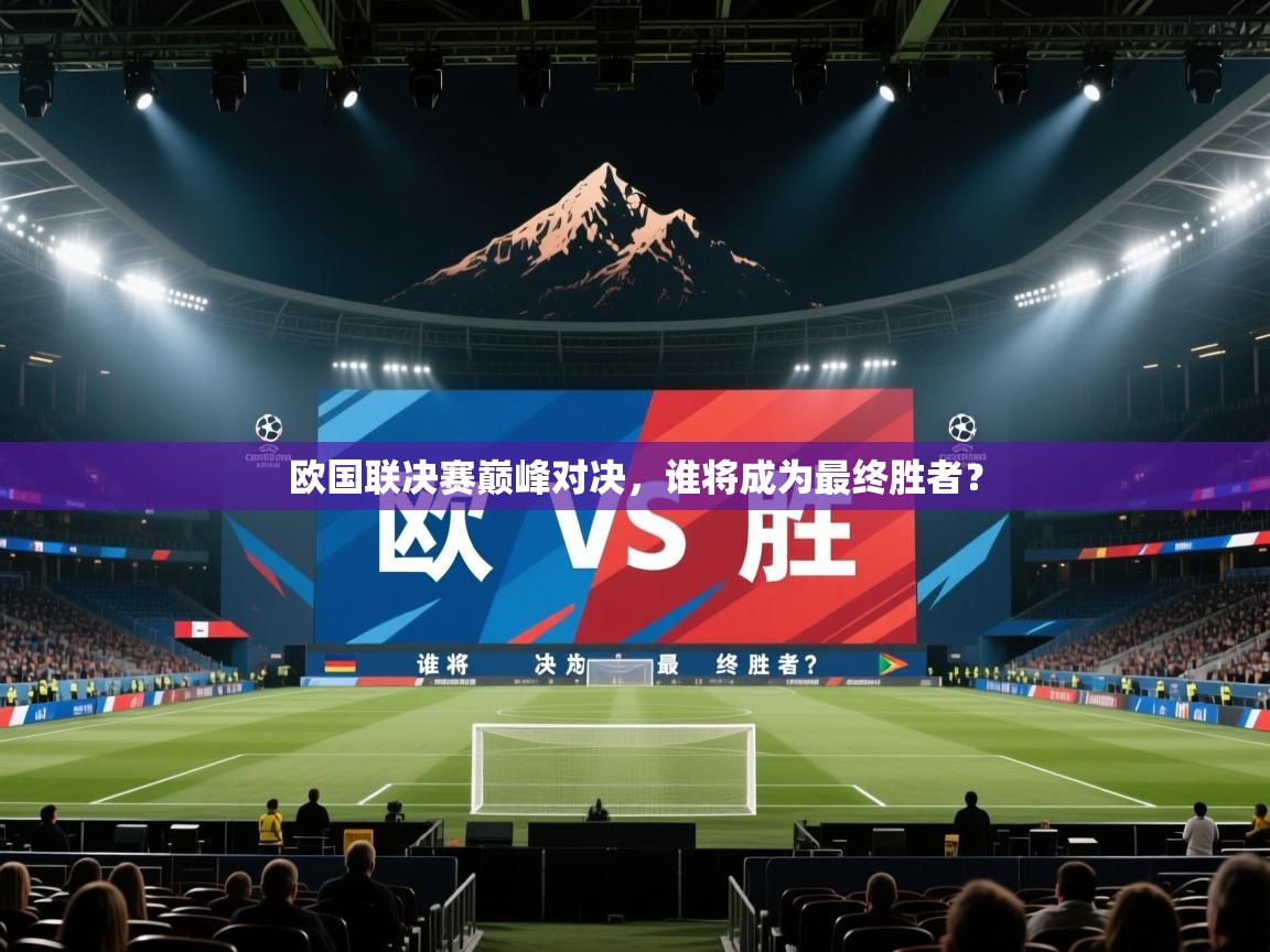 欧国联决赛巅峰对决,谁将成为最终胜者? 第1张